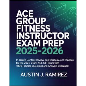 Ramirez, Austin J ACE Group Fitness Instructor Exam Prep 2025-2026: In-Depth Content Review, Test Strategy, and Practice for the 2025–2026 ACE GFI Exam with 1000 Practice Questions And Answers Explained. Ramirez, Austin J ACE Group Fitness Instructor Exam Prep 2025-2026: In-Depth Content Review, Test Strategy, and Practice for the 2025–2026 ACE GFI Exam with 1000 Practice Questions And Answers Explained.