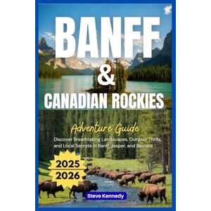 Kennedy, Steve Banff & Canadian Rockies Adventure Guide 2025-2026: Discover Breathtaking Landscapes, Outdoor Thrills, and Local Secrets in Banff, Jasper, and Beyond Kennedy, Steve Banff & Canadian Rockies Adventure Guide 2025-2026: Discover Breathtaking Landscapes, Outdoor Thrills, and Local Secrets in Banff, Jasper, and Beyond
