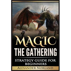 Norland, Alexander Magic The Gathering: Strategy Guide For Beginners (MTG, Best Strategies, Winning) Norland, Alexander Magic The Gathering: Strategy Guide For Beginners (MTG, Best Strategies, Winning)