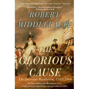 Middlekauff, Robert The Glorious Cause: The American Revolution, 1763-1789: Vol. 3 (Oxford History of the United States) Middlekauff, Robert The Glorious Cause: The American Revolution, 1763-1789: Vol. 3 (Oxford History of the United States)