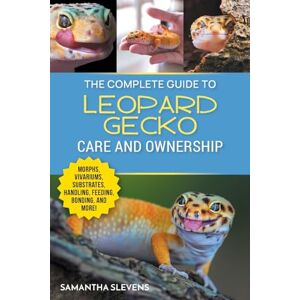 Slevens, Samantha The Complete Guide to Leopard Gecko Care and Ownership: Covering Morphs, Vivariums, Substrates, Handling, Feeding, Bonding, Shedding, Tail Loss, Breeding, and Health Care Slevens, Samantha The Complete Guide to Leopard Gecko Care and Ownership: Covering Morphs, Vivariums, Substrates, Handling, Feeding, Bonding, Shedding, Tail Loss, Breeding, and Health Care
