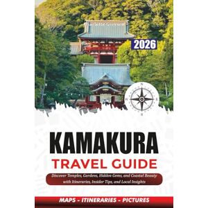 GREYSON, CHARLOTTE KAMAKURA TRAVEL GUIDE 2026: Discover Temples, Gardens, Hidden Gems, and Coastal Beauty with Itineraries, Insider Tips, and Local Insights GREYSON, CHARLOTTE KAMAKURA TRAVEL GUIDE 2026: Discover Temples, Gardens, Hidden Gems, and Coastal Beauty with Itineraries, Insider Tips, and Local Insights