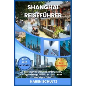 Schultz, Karen SHANGHAI REISEFÜHRER 2025/2026: “Entdecken Sie Shanghais Vergangenheit, Gegenwart und Zukunft, Ihr Tor zu Chinas lebendigster Stadt” Schultz, Karen SHANGHAI REISEFÜHRER 2025/2026: “Entdecken Sie Shanghais Vergangenheit, Gegenwart und Zukunft, Ihr Tor zu Chinas lebendigster Stadt”