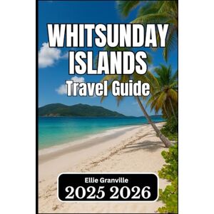 Granville, Ellie WHITSUNDAY ISLANDS TRAVEL GUIDE 2026: Essential Information for Planning, Exploring, and Enjoying the Islands Granville, Ellie WHITSUNDAY ISLANDS TRAVEL GUIDE 2026: Essential Information for Planning, Exploring, and Enjoying the Islands
