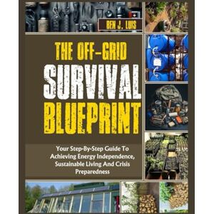 LUIS, BEN J The Off-Grid Survival Blueprint: Your Step-By-Step Guide to Achieving Energy Independence, Sustainable Living, And Crisis Preparedness LUIS, BEN J The Off-Grid Survival Blueprint: Your Step-By-Step Guide to Achieving Energy Independence, Sustainable Living, And Crisis Preparedness