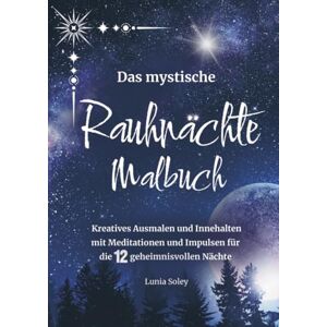 Soley, Lunia Das mystische Rauhnächte Malbuch: Kreatives Ausmalen und Innehalten mit Meditationen und Impulsen für die 12 geheimnisvollen Nächte Soley, Lunia Das mystische Rauhnächte Malbuch: Kreatives Ausmalen und Innehalten mit Meditationen und Impulsen für die 12 geheimnisvollen Nächte