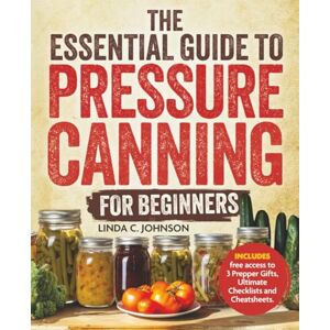 Johnson, Linda C. The Essential Guide to Pressure Canning for Beginners:: All-In-One Cookbook with Safe, Easy, and Delicious Recipes for Meals in a Jar! Successfully ... Canning and Preserving For Beginners Book) Johnson, Linda C. The Essential Guide to Pressure Canning for Beginners:: All-In-One Cookbook with Safe, Easy, and Delicious Recipes for Meals in a Jar! Successfully ... Canning and Preserving For Beginners Book)