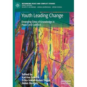 Youth Leading Change: Emerging Sites of Knowledge in Peace and Conflict (Rethinking Peace and Conflict Studies) Youth Leading Change: Emerging Sites of Knowledge in Peace and Conflict (Rethinking Peace and Conflict Studies)
