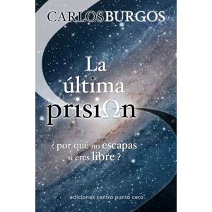 Burgos, Carlos La última prisión: ¿por qué no escapas si eres libre? Burgos, Carlos La última prisión: ¿por qué no escapas si eres libre?