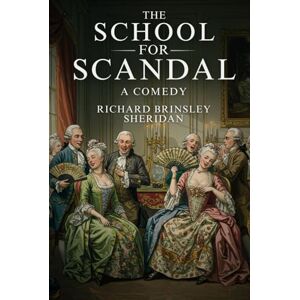 RICHARD BRINSLEY SHERIDAN The School For Scandal: A COMEDY RICHARD BRINSLEY SHERIDAN The School For Scandal: A COMEDY