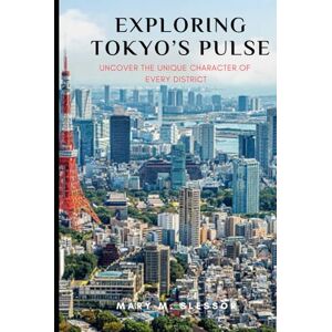 M. Slessor, Mary Exploring Tokyo’s Pulse: Uncover the Unique Character of Every District M. Slessor, Mary Exploring Tokyo’s Pulse: Uncover the Unique Character of Every District