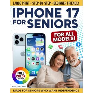 Dittman, Marty Iphone 17 for Seniors: A Step-by-Step Guide With Large Print to Learn What Truly Matters, Navigate Without Confusion Even for Beginners, and Feel Confident and Independent Each Day (Full Color Edition Dittman, Marty Iphone 17 for Seniors: A Step-by-Step Guide With Large Print to Learn What Truly Matters, Navigate Without Confusion Even for Beginners, and Feel Confident and Independent Each Day (Full Color Edition