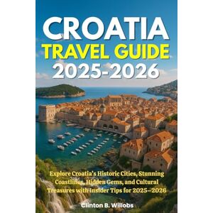 Willobs, Clinton B CROATIA TRAVEL GUIDE 2025-2026: Explore Croatia’s Historic Cities, Stunning Coastlines, Hidden Gems, and Cultural Treasures with Insider Tips for 2025–2026 Willobs, Clinton B CROATIA TRAVEL GUIDE 2025-2026: Explore Croatia’s Historic Cities, Stunning Coastlines, Hidden Gems, and Cultural Treasures with Insider Tips for 2025–2026