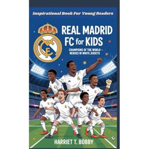 T. Bobby, Harriet REAL MADRID FC FOR KIDS: Champions Of The World Heroes In White Jerseys (Inspirational Book For Young Readers) T. Bobby, Harriet REAL MADRID FC FOR KIDS: Champions Of The World Heroes In White Jerseys (Inspirational Book For Young Readers)