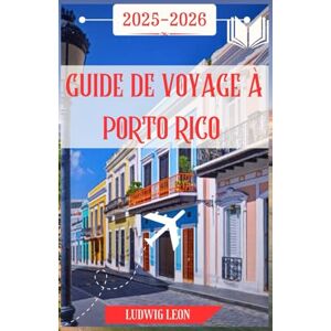 LEON, LUDWIG GUIDE DE VOYAGE À PORTO RICO 2025-2026: Un voyage émouvant à travers Porto Rico : villes cachées, plages sauvages, saveurs de rue et magie insulaire LEON, LUDWIG GUIDE DE VOYAGE À PORTO RICO 2025-2026: Un voyage émouvant à travers Porto Rico : villes cachées, plages sauvages, saveurs de rue et magie insulaire