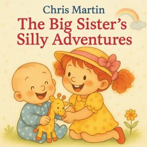 Martin, Chris The Big Sister’s Silly Adventure: A fun rhyming story full of giggles, playful sounds, sibling love, and bedtime snuggles — perfect for toddlers and preschoolers! Martin, Chris The Big Sister’s Silly Adventure: A fun rhyming story full of giggles, playful sounds, sibling love, and bedtime snuggles — perfect for toddlers and preschoolers!