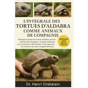 Châtelain, Dr. Henri L'INTÉGRALE DES TORTUES D'ALDABRA COMME ANIMAUX DE COMPAGNIE: L'élevage complet des tortues d'Aldabra comme animaux de compagnie : un guide centenaire ... de l'enclos et les soins intergénérationnels Châtelain, Dr. Henri L'INTÉGRALE DES TORTUES D'ALDABRA COMME ANIMAUX DE COMPAGNIE: L'élevage complet des tortues d'Aldabra comme animaux de compagnie : un guide centenaire ... de l'enclos et les soins intergénérationnels