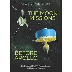Charles River Editors The Moon Missions Before Apollo: The History of NASA’s Pioneer, Ranger, and Surveyor Programs Charles River Editors The Moon Missions Before Apollo: The History of NASA’s Pioneer, Ranger, and Surveyor Programs