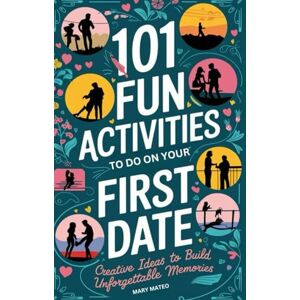 Mateo, Mary 101 FUN ACTIVITIES TO DO ON YOUR FIRST DATE: Creative Ideas to Build Unforgettable Memories Mateo, Mary 101 FUN ACTIVITIES TO DO ON YOUR FIRST DATE: Creative Ideas to Build Unforgettable Memories