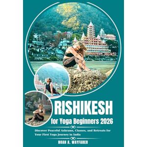 Wayfarer, Noah A. Rishikesh for Yoga Beginners 2026: Discover Peaceful Ashrams, Classes, and Retreats for Your First Yoga Journey in India Wayfarer, Noah A. Rishikesh for Yoga Beginners 2026: Discover Peaceful Ashrams, Classes, and Retreats for Your First Yoga Journey in India