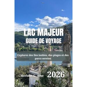 Arse, Herbert G. LAC MAJEUR Guide de voyage 2026: Explorez des îles isolées, des plages et des parcs sereins Arse, Herbert G. LAC MAJEUR Guide de voyage 2026: Explorez des îles isolées, des plages et des parcs sereins