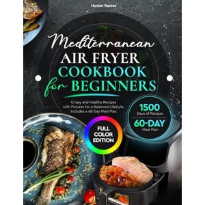 Ramos, Hunter Mediterranean Air Fryer Cookbook for Beginners: Crispy and Healthy Recipes with Pictures for a Balanced Lifestyle. Includes a 60-Day Meal Plan (Healthy Recipes Books) Ramos, Hunter Mediterranean Air Fryer Cookbook for Beginners: Crispy and Healthy Recipes with Pictures for a Balanced Lifestyle. Includes a 60-Day Meal Plan (Healthy Recipes Books)