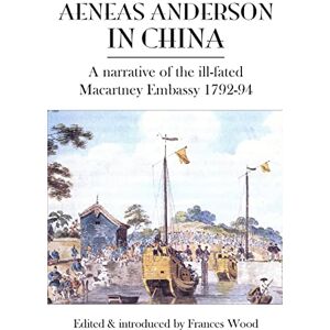 Aeneas Anderson in China: A Narrative of the Ill-Fated Macartney Embassy 1792-94 Aeneas Anderson in China: A Narrative of the Ill-Fated Macartney Embassy 1792-94
