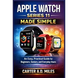 MILES, CARTER A.D APPLE WATCH SERIES 11 MADE SIMPLE: AN EASY, PRACTICAL GUIDE FOR BEGINNERS, SENIORS, AND EVERYDAY USERS MILES, CARTER A.D APPLE WATCH SERIES 11 MADE SIMPLE: AN EASY, PRACTICAL GUIDE FOR BEGINNERS, SENIORS, AND EVERYDAY USERS