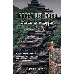 Grace Amos COREA DEL NORD Guida di viaggio 2026: Scopri la storia, la cultura e la vita quotidiana della Corea del Nord dietro i confini più segreti del mondo Grace Amos COREA DEL NORD Guida di viaggio 2026: Scopri la storia, la cultura e la vita quotidiana della Corea del Nord dietro i confini più segreti del mondo