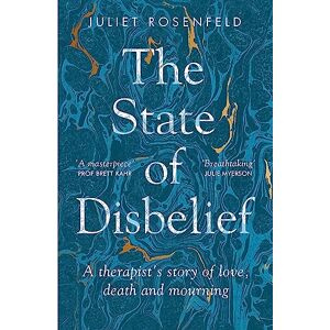 Rosenfeld, Juliet The State of Disbelief: A therapist's story of love, death and mourning Rosenfeld, Juliet The State of Disbelief: A therapist's story of love, death and mourning