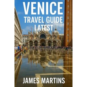 Martins, James Venice Travel Guide Latest: Your Essential Venice Companion -- Romantic Canals, Food Hotspots, Iconic Sights, Local Secrets, Seasonal Tips, and Authentic City Experiences Martins, James Venice Travel Guide Latest: Your Essential Venice Companion -- Romantic Canals, Food Hotspots, Iconic Sights, Local Secrets, Seasonal Tips, and Authentic City Experiences