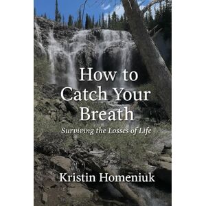 Homeniuk, Kristin I How to Catch Your Breath: Surviving the Losses of Life Homeniuk, Kristin I How to Catch Your Breath: Surviving the Losses of Life