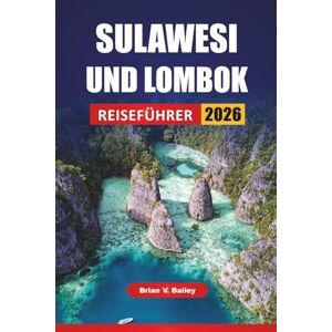 Bailey, Brian V. SULAWESI UND LOMBOK REISEFÜHRER 2026: Top Kulturelle Erlebnisse, Strände, Vulkanwanderungen und Inselabenteuer in Ost- und Westindonesien Bailey, Brian V. SULAWESI UND LOMBOK REISEFÜHRER 2026: Top Kulturelle Erlebnisse, Strände, Vulkanwanderungen und Inselabenteuer in Ost- und Westindonesien