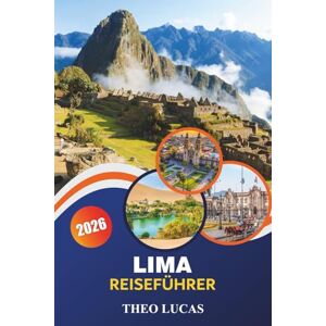LUCAS, THEO Lima Reiseführer 2026: Entdecken Sie historische Sehenswürdigkeiten, Restaurants, lebendige Viertel und kulturelle Erlebnisse für ein unvergessliches peruanisches Abenteuer LUCAS, THEO Lima Reiseführer 2026: Entdecken Sie historische Sehenswürdigkeiten, Restaurants, lebendige Viertel und kulturelle Erlebnisse für ein unvergessliches peruanisches Abenteuer