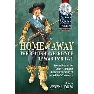 Home and Away The British Experience of War 1618-1721: Proceedings of the 2017 Helion and Company 'Century of the Soldier' Conference (Century of the Soldier 1618-1721) Home and Away The British Experience of War 1618-1721: Proceedings of the 2017 Helion and Company 'Century of the Soldier' Conference (Century of the Soldier 1618-1721)