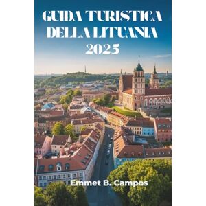 Campos, Emmet B. GUIDA TURISTICA DELLA LITUANIA 2025: Esplora i tesori nascosti e il ricco patrimonio della regione baltica Campos, Emmet B. GUIDA TURISTICA DELLA LITUANIA 2025: Esplora i tesori nascosti e il ricco patrimonio della regione baltica