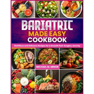 M. Minor, Michael BARIATRIC MADE EASY COOKBOOK: Nutritious and Delicious Recipes for a Smooth Post-Surgery Journey M. Minor, Michael BARIATRIC MADE EASY COOKBOOK: Nutritious and Delicious Recipes for a Smooth Post-Surgery Journey