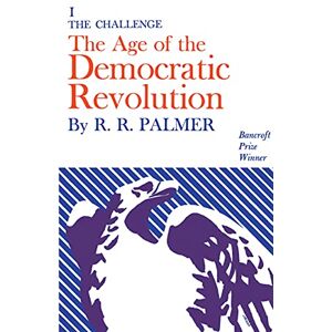 Princeton Age of the Democratic Revolution: A Political History of Europe and America, 1760-1800, Volume 1: The Challenge Princeton Age of the Democratic Revolution: A Political History of Europe and America, 1760-1800, Volume 1: The Challenge