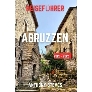 Steves, Anthony ABRUZZEN REISEFÜHRER 2025–2026: Der ultimative Reiseführer zu Italiens Naturwundern, verborgenen Schätzen, kulturellen Schätzen und authentischen Erlebnissen Steves, Anthony ABRUZZEN REISEFÜHRER 2025–2026: Der ultimative Reiseführer zu Italiens Naturwundern, verborgenen Schätzen, kulturellen Schätzen und authentischen Erlebnissen