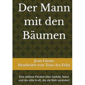 Giono, Jean Der Mann mit den Bäumen: Eine zeitlose Parabel über Geduld, Natur und die stille Kraft, die die Welt verändert Giono, Jean Der Mann mit den Bäumen: Eine zeitlose Parabel über Geduld, Natur und die stille Kraft, die die Welt verändert