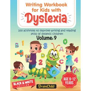 BrainChild Writing Workbook For Kids With Dyslexia. 100 Activities to improve writing and reading skills of Dyslexic children. Black & White Edition. Volume 9 BrainChild Writing Workbook For Kids With Dyslexia. 100 Activities to improve writing and reading skills of Dyslexic children. Black & White Edition. Volume 9