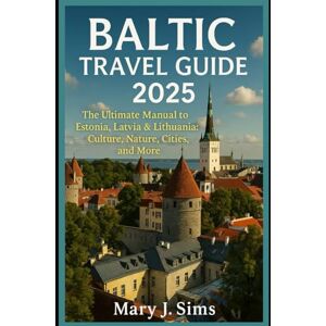 Sims, Mary J Baltic Travel Guide 2025: The Ultimate Manual to Estonia, Latvia & Lithuania: Culture, Nature, Cities, and More Sims, Mary J Baltic Travel Guide 2025: The Ultimate Manual to Estonia, Latvia & Lithuania: Culture, Nature, Cities, and More