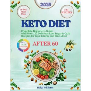 Williams, Helga Keto Diet After 60: Complete Beginner's Guide with Over 120 Delicious Low Sugar & Carb Recipes for Your Energy and Fine Mood with a Useful 28-day Meal Plan Williams, Helga Keto Diet After 60: Complete Beginner's Guide with Over 120 Delicious Low Sugar & Carb Recipes for Your Energy and Fine Mood with a Useful 28-day Meal Plan