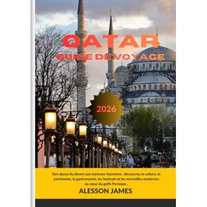 JAMES, ALESSON QATAR GUIDE DE VOYAGE 2026: Des dunes du désert aux horizons futuristes : découvrez la culture, le patrimoine, la gastronomie, les festivals et les merveilles modernes au cœur du golfe Persique.. JAMES, ALESSON QATAR GUIDE DE VOYAGE 2026: Des dunes du désert aux horizons futuristes : découvrez la culture, le patrimoine, la gastronomie, les festivals et les merveilles modernes au cœur du golfe Persique..