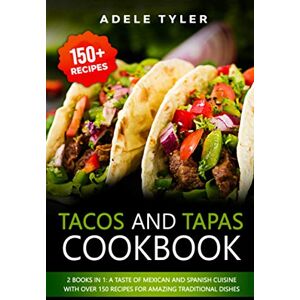 Tyler, Adele Tacos And Tapas Cookbook: 2 Books In 1: A Taste Of Mexican And Spanish Cuisine With Over 150 Recipes For Amazing Traditional Dishes Tyler, Adele Tacos And Tapas Cookbook: 2 Books In 1: A Taste Of Mexican And Spanish Cuisine With Over 150 Recipes For Amazing Traditional Dishes
