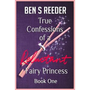 Reeder, Ben True Confessions Of A Reluctant Fairy Princess: 1 Reeder, Ben True Confessions Of A Reluctant Fairy Princess: 1