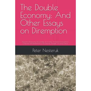 Nesteruk, Peter The Double Economy: And Other Essays on Diremption: Disjunctive Reciprocity (Knowledge at its Limits). Diremptive Isomorphisms: Contraries and ... Essays in Diremption. Volumes I,II & III) Nesteruk, Peter The Double Economy: And Other Essays on Diremption: Disjunctive Reciprocity (Knowledge at its Limits). Diremptive Isomorphisms: Contraries and ... Essays in Diremption. Volumes I,II & III)