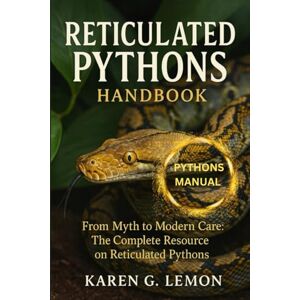 G. LEMON, KAREN RETICULATED PYTHONS HANDBOOK: “From Myth to Modern Care: The Complete Resource on Reticulated Pythons” G. LEMON, KAREN RETICULATED PYTHONS HANDBOOK: “From Myth to Modern Care: The Complete Resource on Reticulated Pythons”