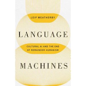 Weatherby, Leif Language Machines: Cultural AI and the End of Remainder Humanism (Posthumanities) Weatherby, Leif Language Machines: Cultural AI and the End of Remainder Humanism (Posthumanities)