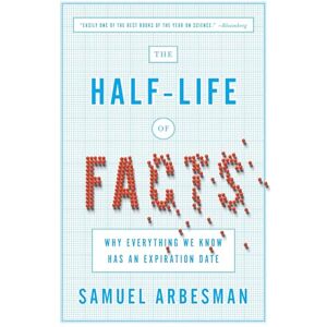 Arbesman, Samuel The Half-Life of Facts: Why Everything We Know Has an Expiration Date Arbesman, Samuel The Half-Life of Facts: Why Everything We Know Has an Expiration Date